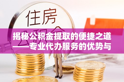 永昌揭秘公积金提取的便捷之道——专业代办服务的优势与选择
