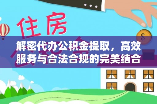 永昌解密代办公积金提取，高效服务与合法合规的完美结合
