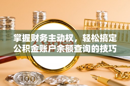 永昌掌握财务主动权，轻松搞定公积金账户余额查询的技巧与方法