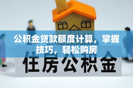 永昌公积金贷款额度计算，掌握技巧，轻松购房