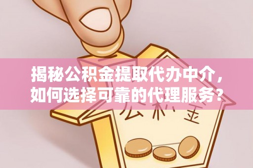 永昌揭秘公积金提取代办中介，如何选择可靠的代理服务？