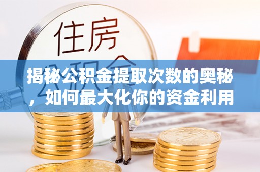 永昌揭秘公积金提取次数的奥秘，如何最大化你的资金利用？