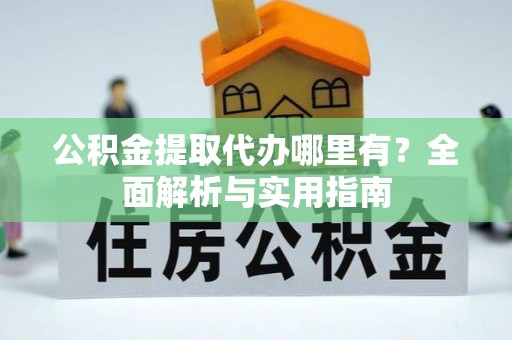 永昌公积金提取代办哪里有？全面解析与实用指南