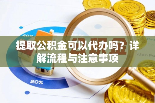 永昌提取公积金可以代办吗？详解流程与注意事项