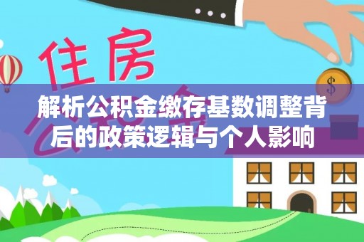 永昌解析公积金缴存基数调整背后的政策逻辑与个人影响