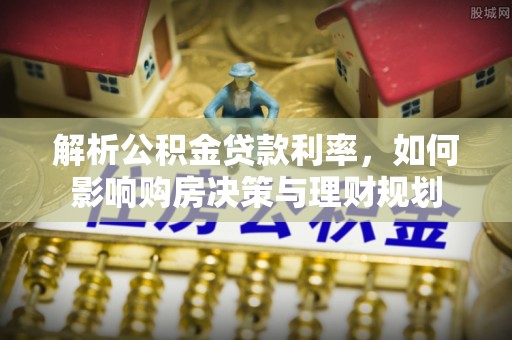 永昌解析公积金贷款利率，如何影响购房决策与理财规划