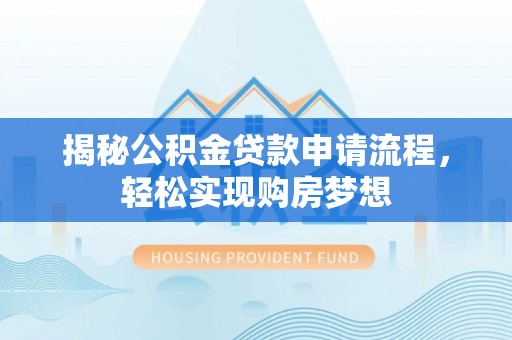 永昌揭秘公积金贷款申请流程，轻松实现购房梦想