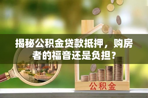 永昌揭秘公积金贷款抵押，购房者的福音还是负担？