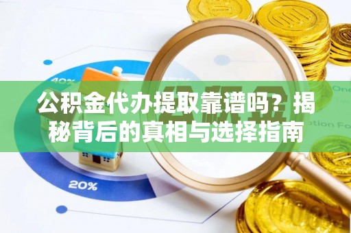 永昌公积金代办提取靠谱吗？揭秘背后的真相与选择指南