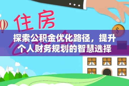永昌探索公积金优化路径，提升个人财务规划的智慧选择