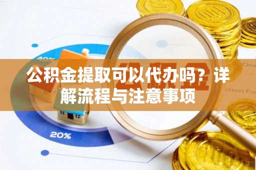 永昌公积金提取可以代办吗？详解流程与注意事项