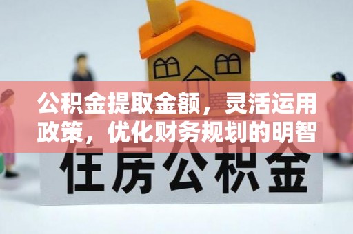 永昌公积金提取金额，灵活运用政策，优化财务规划的明智选择