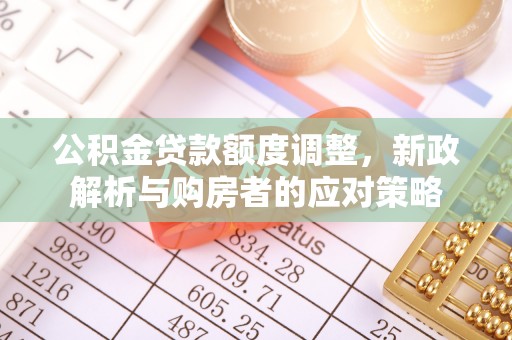 永昌公积金贷款额度调整，新政解析与购房者的应对策略