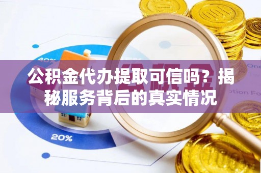 永昌公积金代办提取可信吗？揭秘服务背后的真实情况