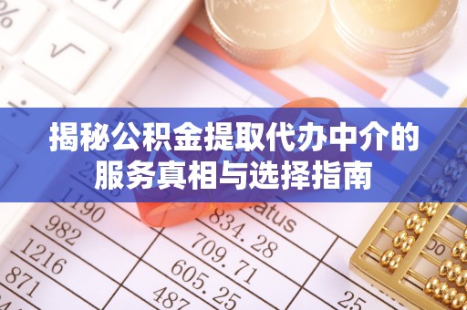 永昌揭秘公积金提取代办中介的服务真相与选择指南