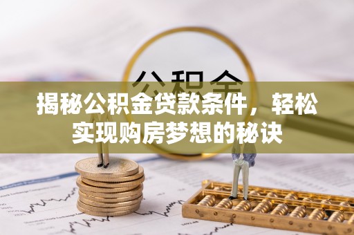 永昌揭秘公积金贷款条件，轻松实现购房梦想的秘诀