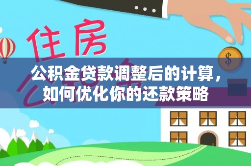 永昌公积金贷款调整后的计算，如何优化你的还款策略