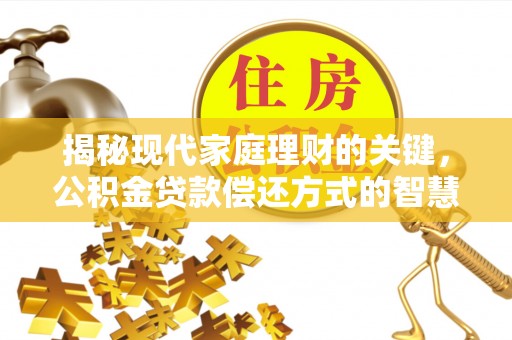 永昌揭秘现代家庭理财的关键，公积金贷款偿还方式的智慧选择