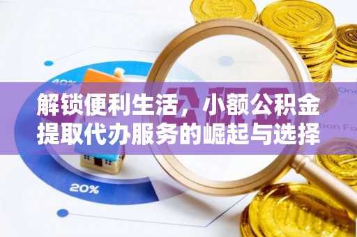 永昌解锁便利生活，小额公积金提取代办服务的崛起与选择