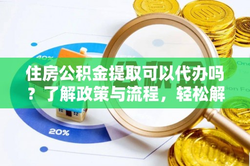 永昌住房公积金提取可以代办吗？了解政策与流程，轻松解决疑惑
