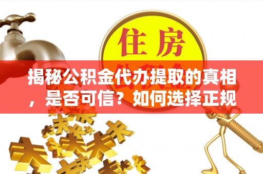 永昌揭秘公积金代办提取的真相，是否可信？如何选择正规服务？