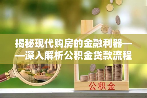 永昌揭秘现代购房的金融利器——深入解析公积金贷款流程
