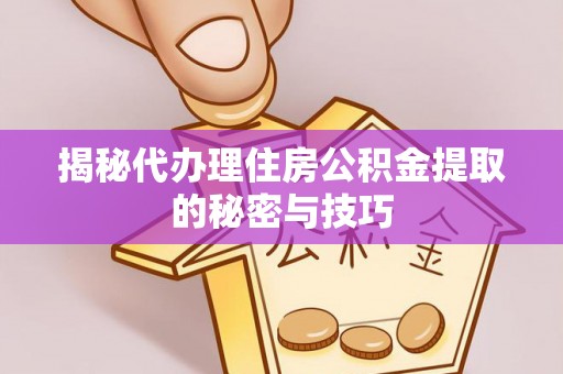 永昌揭秘代办理住房公积金提取的秘密与技巧