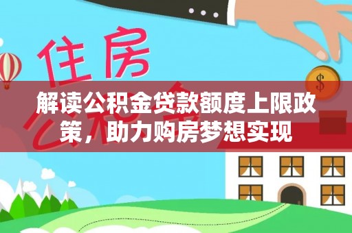 永昌解读公积金贷款额度上限政策，助力购房梦想实现