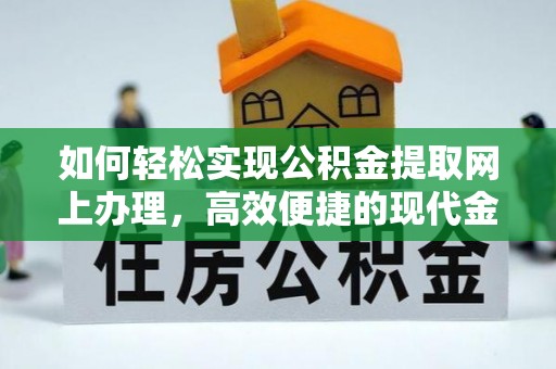 永昌如何轻松实现公积金提取网上办理，高效便捷的现代金融服务