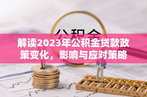 永昌解读2023年公积金贷款政策变化，影响与应对策略