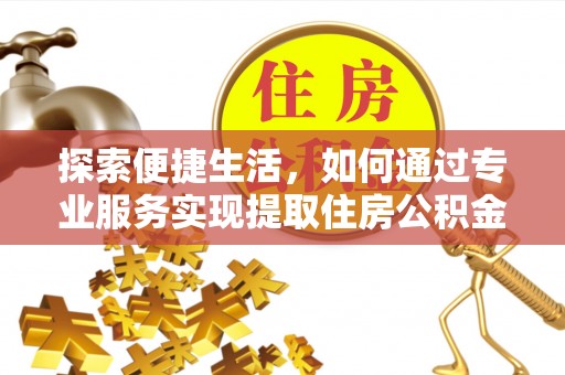 永昌探索便捷生活，如何通过专业服务实现提取住房公积金代办
