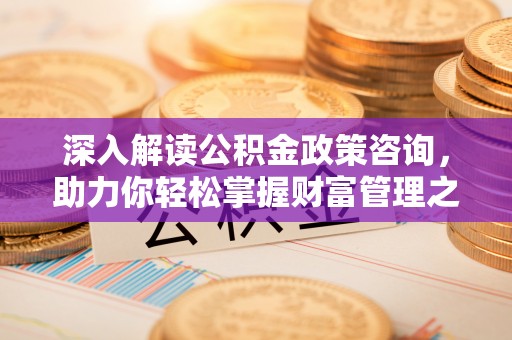 永昌深入解读公积金政策咨询，助力你轻松掌握财富管理之道