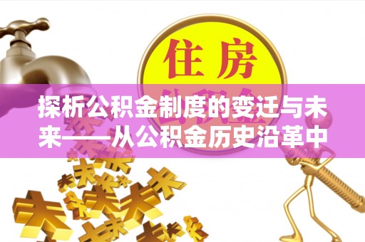 永昌探析公积金制度的变迁与未来——从公积金历史沿革中读懂社会福利发展