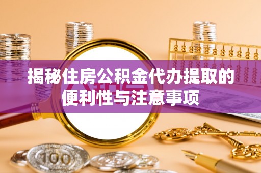 永昌揭秘住房公积金代办提取的便利性与注意事项