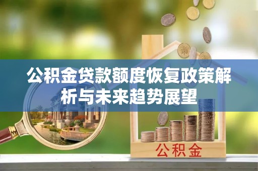 永昌公积金贷款额度恢复政策解析与未来趋势展望