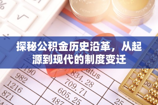 永昌探秘公积金历史沿革，从起源到现代的制度变迁
