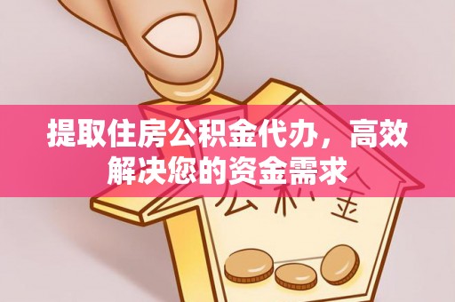 永昌提取住房公积金代办，高效解决您的资金需求