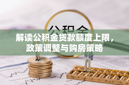 永昌解读公积金贷款额度上限，政策调整与购房策略