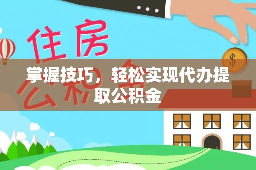 永昌掌握技巧，轻松实现代办提取公积金