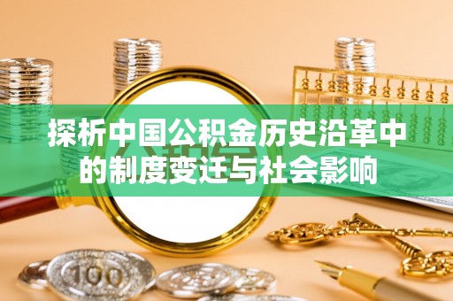 永昌探析中国公积金历史沿革中的制度变迁与社会影响
