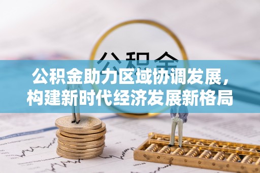 永昌公积金助力区域协调发展，构建新时代经济发展新格局