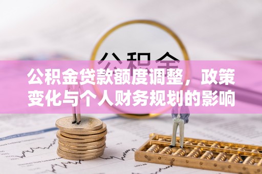 永昌公积金贷款额度调整，政策变化与个人财务规划的影响分析