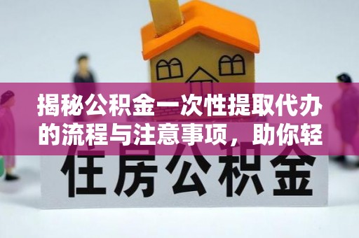 永昌揭秘公积金一次性提取代办的流程与注意事项，助你轻松搞定财务规划