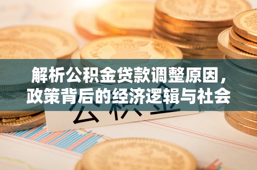 永昌解析公积金贷款调整原因，政策背后的经济逻辑与社会影响