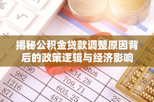 永昌揭秘公积金贷款调整原因背后的政策逻辑与经济影响