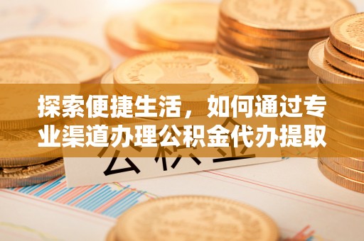 永昌探索便捷生活，如何通过专业渠道办理公积金代办提取业务