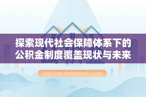 永昌探索现代社会保障体系下的公积金制度覆盖现状与未来发展