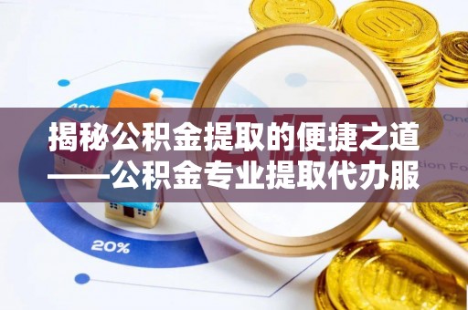 永昌揭秘公积金提取的便捷之道——公积金专业提取代办服务解析