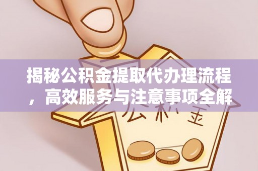 永昌揭秘公积金提取代办理流程，高效服务与注意事项全解析