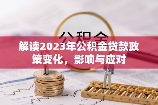 永昌解读2023年公积金贷款政策变化，影响与应对